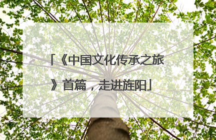 《中国文化传承之旅》首篇，走进旌阳