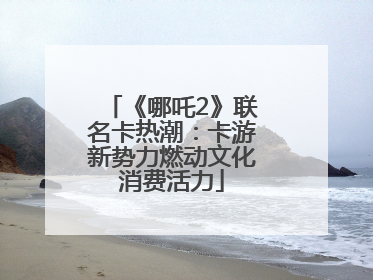 《哪吒2》联名卡热潮：卡游新势力燃动文化消费活力