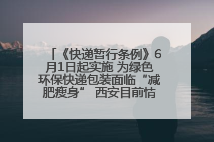 《快递暂行条例》6月1日起实施 为绿色环保快递包装面临“减肥瘦身” 西安目前情况如何？记者探访