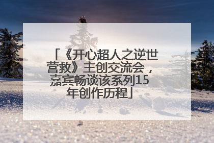 《开心超人之逆世营救》主创交流会，嘉宾畅谈该系列15年创作历程