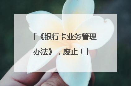 《银行卡业务管理办法》，废止！
