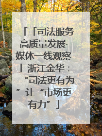 「司法服务高质量发展·媒体一线观察」浙江金华：“司法更有为”让“市场更有力”