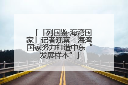 「列国鉴·海湾国家」记者观察：海湾国家努力打造中东“发展样本”