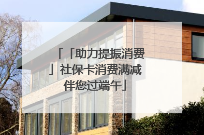 「助力提振消费」社保卡消费满减伴您过端午