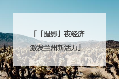 「摄影」夜经济激发兰州新活力
