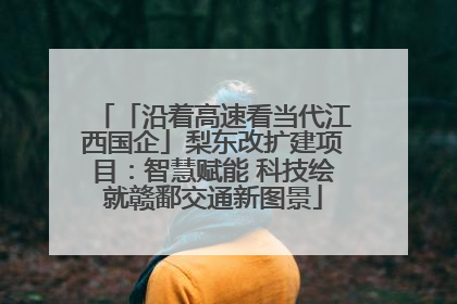 「沿着高速看当代江西国企」梨东改扩建项目：智慧赋能 科技绘就赣鄱交通新图景