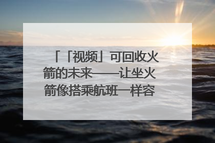「视频」可回收火箭的未来——让坐火箭像搭乘航班一样容易｜路演记