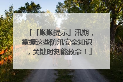 「顺顺提示」汛期，掌握这些防汛安全知识，关键时刻能救命！