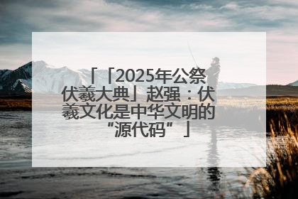 「2025年公祭伏羲大典」赵强：伏羲文化是中华文明的“源代码”