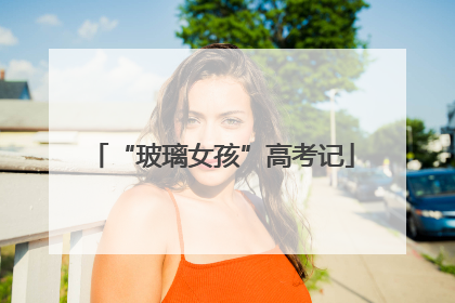 “玻璃女孩”高考记
