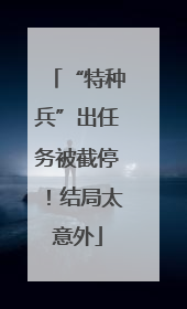 “特种兵”出任务被截停！结局太意外