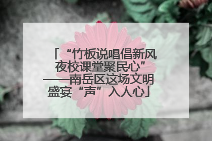 “竹板说唱倡新风 夜校课堂聚民心”——南岳区这场文明盛宴“声”入人心