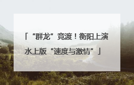 “群龙”竞渡！衡阳上演水上版“速度与激情”