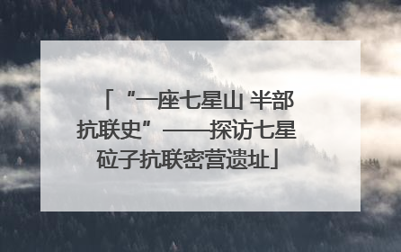 “一座七星山 半部抗联史”——探访七星砬子抗联密营遗址