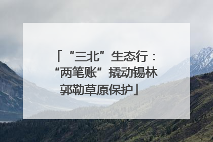 “三北”生态行：“两笔账”撬动锡林郭勒草原保护