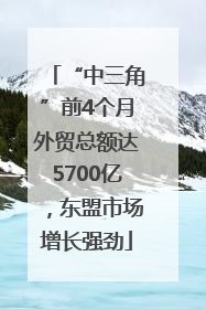 “中三角”前4个月外贸总额达5700亿，东盟市场增长强劲