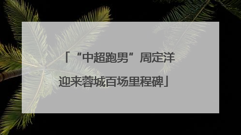 “中超跑男”周定洋迎来蓉城百场里程碑
