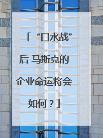 “口水战”后 马斯克的企业命运将会如何？