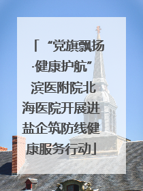 “党旗飘扬·健康护航” 滨医附院北海医院开展进盐企筑防线健康服务行动