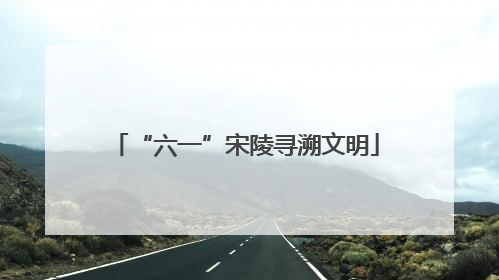 “六一”宋陵寻溯文明