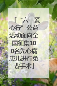 “六一爱心行”公益活动面向全国征集100名先心病患儿进行免费手术