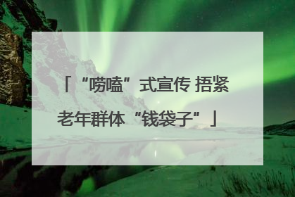 “唠嗑”式宣传 捂紧老年群体“钱袋子”