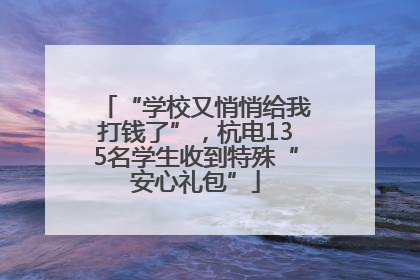 “学校又悄悄给我打钱了”，杭电135名学生收到特殊“安心礼包”