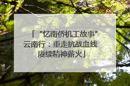 “忆南侨机工故事”云南行：重走抗战血线 赓续精神薪火