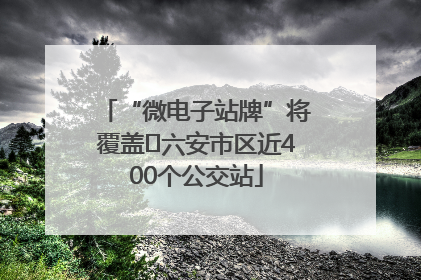 “微电子站牌”将覆盖﻿六安市区近400个公交站