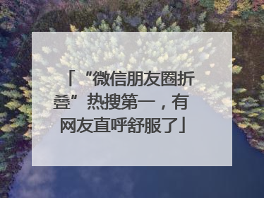 “微信朋友圈折叠”热搜第一，有网友直呼舒服了