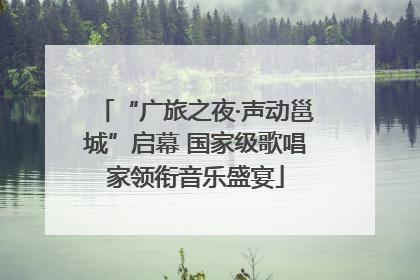 “广旅之夜·声动邕城”启幕 国家级歌唱家领衔音乐盛宴