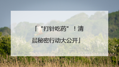 “打针吃药”！清晨秘密行动大公开