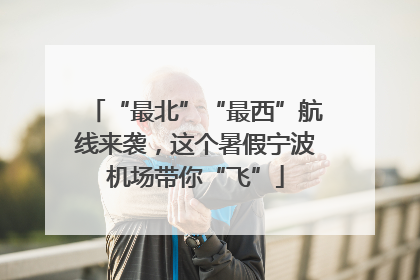 “最北”“最西”航线来袭，这个暑假宁波机场带你“飞”