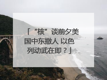 “核”谈前夕美国中东撤人 以色列动武在即？