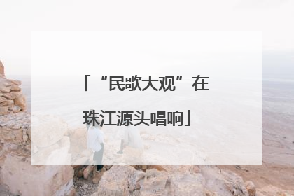 “民歌大观”在珠江源头唱响
