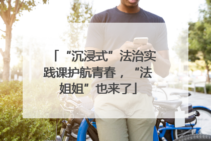 “沉浸式”法治实践课护航青春，“法姐姐”也来了
