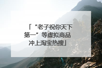 “老子祝你天下第一”等虚拟商品冲上淘宝热搜