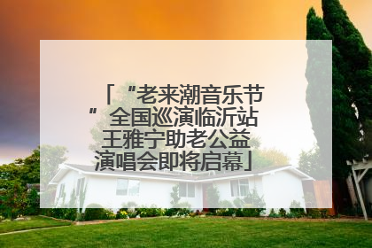 “老来潮音乐节”全国巡演临沂站 王雅宁助老公益演唱会即将启幕