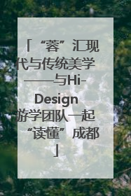 “蓉”汇现代与传统美学——与Hi-Design游学团队一起“读懂”成都