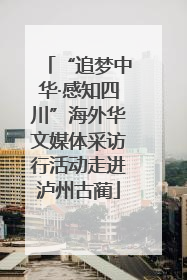 “追梦中华·感知四川”海外华文媒体采访行活动走进泸州古蔺