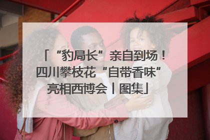 “豹局长”亲自到场！四川攀枝花“自带香味”亮相西博会丨图集