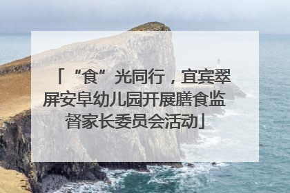 “食”光同行，宜宾翠屏安阜幼儿园开展膳食监督家长委员会活动