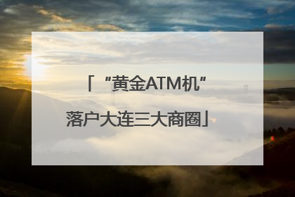 “黄金ATM机”落户大连三大商圈