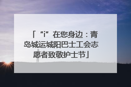 “i”在您身边：青岛城运城阳巴士工会志愿者致敬护士节