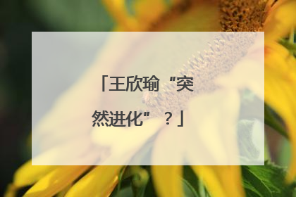 王欣瑜“突然进化”？