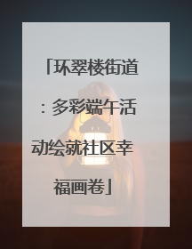 环翠楼街道：多彩端午活动绘就社区幸福画卷