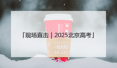 现场直击｜2025北京高考