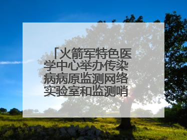 火箭军特色医学中心举办传染病病原监测网络实验室和监测哨点建设培训班