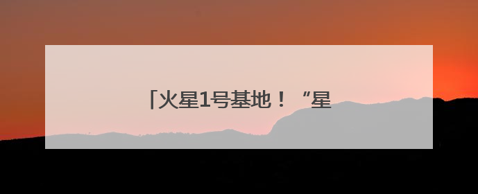 火星1号基地！“星际穿越”感拉满了