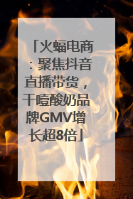火蝠电商：聚焦抖音直播带货，干噎酸奶品牌GMV增长超8倍